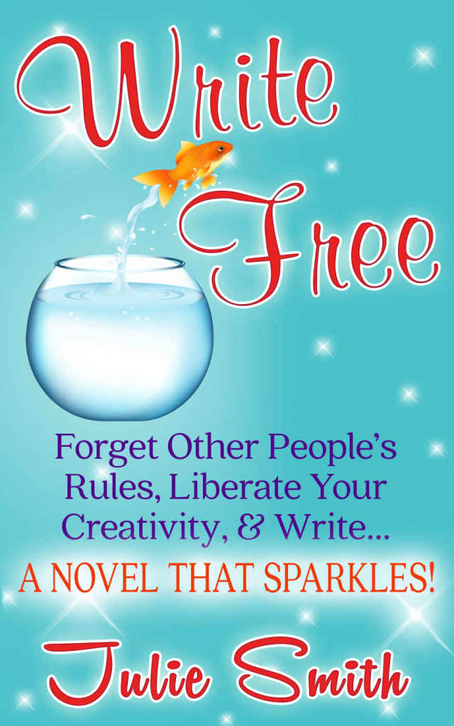 Write Free: Forget Other People&apos;s Rules, Liberate Your Creativity, And Write A Novel That Sparkles by Julie Smith